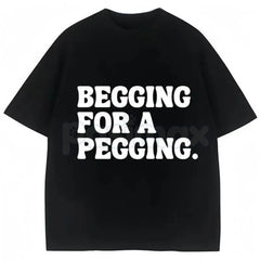 "Begging for A Pegging" Funny Letter Print T-Shirt â Adult Humor Graphic Tee, Unisex Sweatshirt & Hoodie