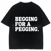 "Begging for A Pegging" Funny Letter Print T-Shirt â Adult Humor Graphic Tee, Unisex Sweatshirt & Hoodie
