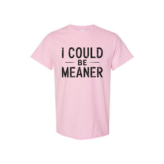 "I Could Be Meaner" Funny T-Shirt - Sarcastic Quote Tee, Unisex Casual Shirt