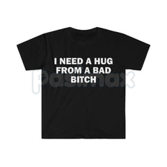 "I Need A Hug From A Bad Bitch" Funny Meme T-Shirt â Viral Sarcastic Graphic Tee, Premium 100% Cotton Humor Gift, Aesthetic Baddie Streetwear Top, Soft Lived-In Heavyweight Unisex Shirt, Made in USA