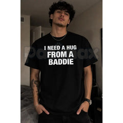 "I Need A Hug From A Baddie" Funny Men's T-Shirt - Humorous Streetwear Graphic Tee, Premium 100% Cotton Sarcastic Slogan Top, Witty Adult Humor Gift for Him, Soft Lived-In Heavyweight Casual Apparel, Bold Personality Statement Shirt