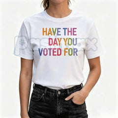 "Have The Day You Voted For" T-Shirt â Funny Political Satire Graphic Tee