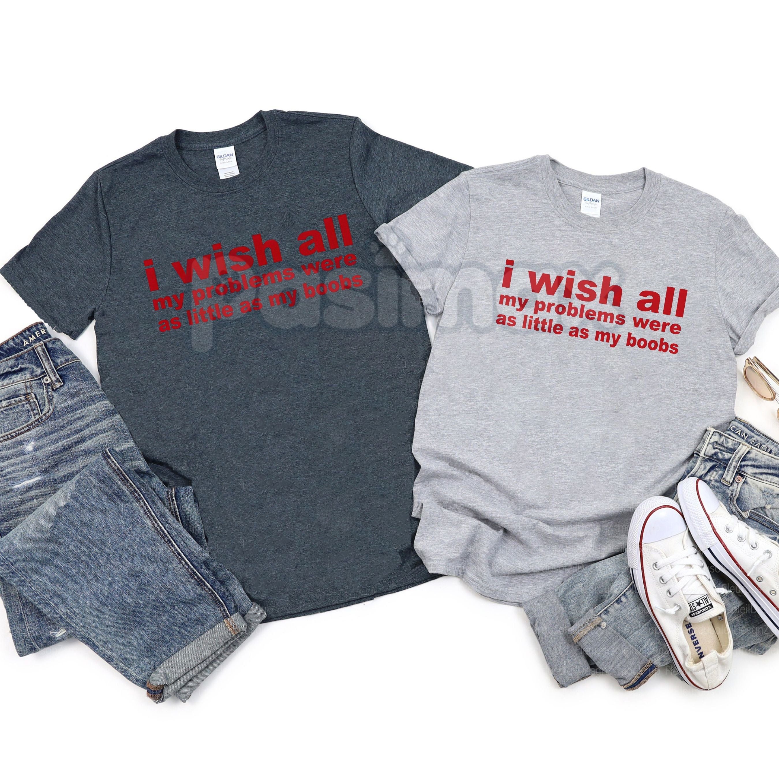 "I Wish All My Problems Were As Little As My Boobs" Shirt - Funny Self-Deprecating Humor Tee, Body Positive Statement Top, Witty Women's Slogan Gift