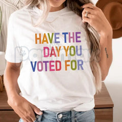 "Have The Day You Voted For" T-Shirt â Funny Political Satire Graphic Tee